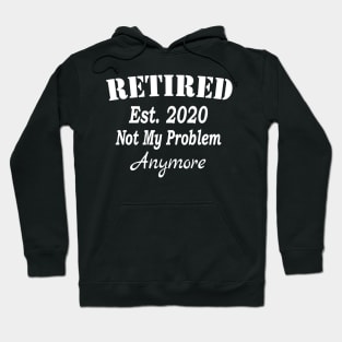 Retired 2020 Not My Problem Anymore, Funny Retirement, Awesome Gifts for retirees Men and Women Hoodie